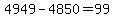 4949-4850=99