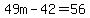 49m-42=56