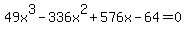 49x%5E3-336x%5E2%2B576x-64=0