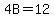 4B=12