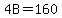 4B=160