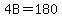 4B=180