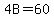 4B=60