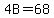 4B=68