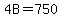 4B=750