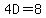 4D=8