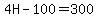 4H-100=300