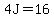 4J=16
