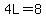 4L=8