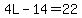 4L-14=22