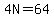 4N=64