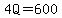 4Q=600