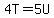 4T=5U