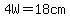 4W=18+cm