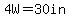 4W=30in
