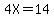 4X=14