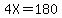 4X=180