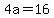 4a=16