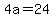 4a=24