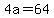 4a=64