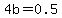 4b=0.5