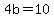 4b=10