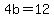 4b=12