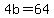 4b=64