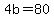 4b=80