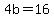 4b+=+16