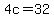 4c=32