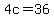 4c=36