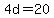 4d=20