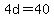 4d=40