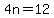 4n=12
