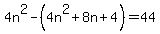 4n%5E2-%284n%5E2%2B8n%2B4%29=44