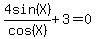 4sin%28X%29%2Fcos%28X%29%2B3=0