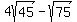 4sqrt%2845%29+-+sqrt%2875%29