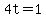 4t=1