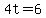 4t=6