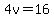 4v=16