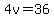 4v=36