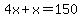 4x%2Bx=150