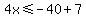 4x%3C=-40%2B7