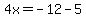 \"4x=-12-5\"