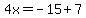 4x=-15%2B7