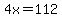4x=112