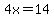 4x=14