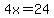 4x=24