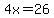 4x=26